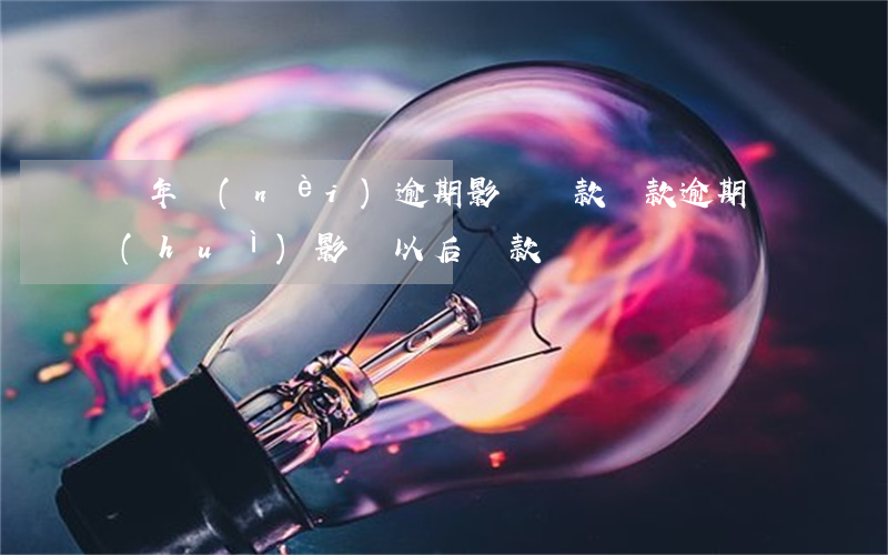 幾年內(nèi)逾期影響貸款(貸款逾期會(huì)影響以后貸款嗎)