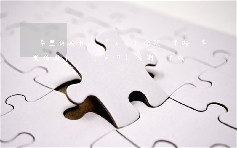 幾年里信用卡連續(xù)逾期幾十次（幾年里信用卡連續(xù)逾期幾十次）