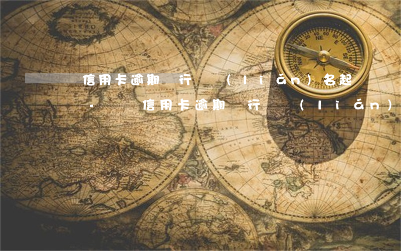 幾張信用卡逾期銀行會聯(lián)名起訴嗎-幾張信用卡逾期銀行會聯(lián)名起訴嗎怎么辦
