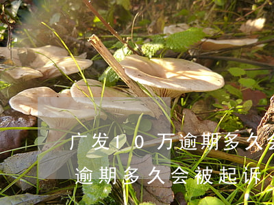 广发10万逾期多久会起诉(无息贷款10万逾期多久会被起诉)