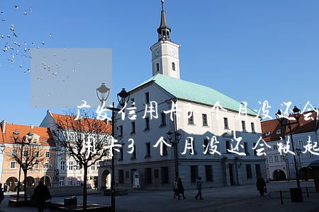 广发信用卡3个月没还会被起诉吗-广发信用卡3个月没还会被起诉吗知乎