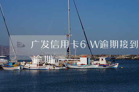 广发信用卡6W逾期接到律师函(广发 信用卡 逾期)