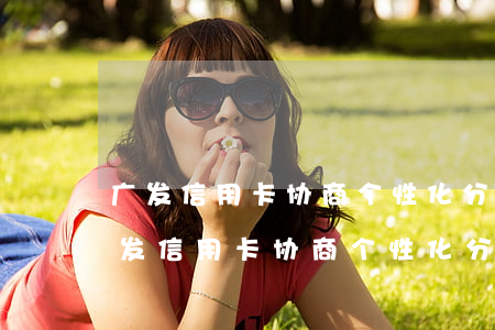 广发信用卡协商个性化分期打哪个电话-广发信用卡协商个性化分期打哪个电话投诉