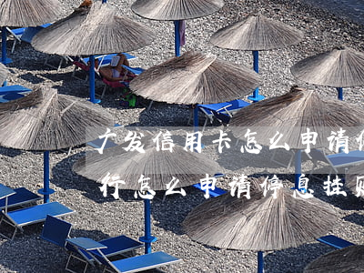 广发信用卡怎么申请停息挂账浦发-广发银行怎么申请停息挂账