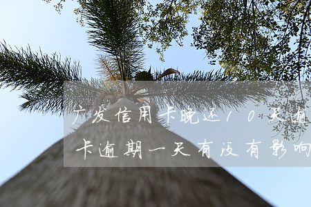 广发信用卡晚还10天逾期吗 广发银行信用卡逾期一天有没有影响?