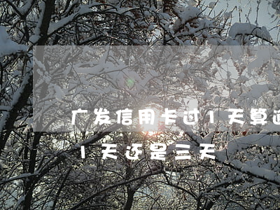 广发信用卡过1天算逾期-广发银行宽限期1天还是三天
