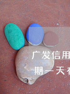 广发信用卡迟一天就逾期(广发银行信用卡 逾期一天有没有影响?)