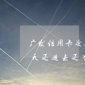 广发信用卡逾期一天还款吗(广发卡逾期了几天还进去还有额度可用吗)