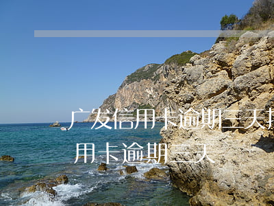 广发信用卡逾期三天打联系人电话吗?（广发信用卡 逾期三天）