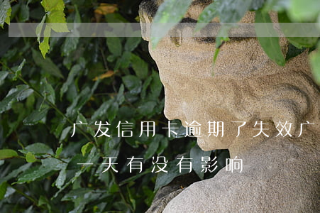 广发信用卡逾期了失效(广发银行信用卡逾期一天有没有影响?)