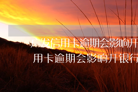 广发信用卡逾期会影响开银行卡吗-广发信用卡逾期会影响开银行卡吗知乎