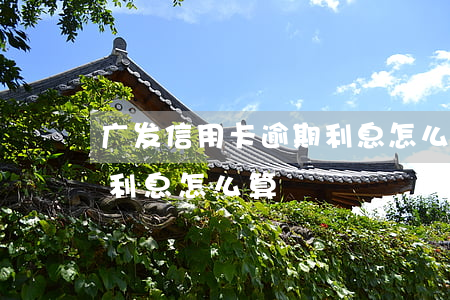 广发信用卡逾期利息怎么算的(广发卡信用卡利息怎么算)