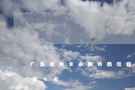 广发信用卡逾期协商流程-广发卡信用卡逾期3天