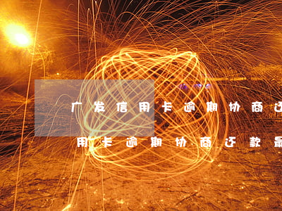 广发信用卡逾期协商还款最新政策-广发信用卡逾期协商还款最新政策是什么