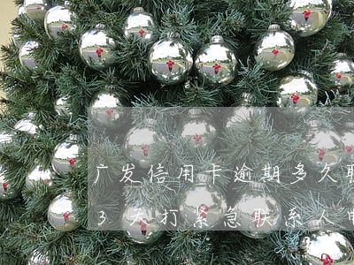 广发信用卡逾期多久联系家人(广发银行逾期3天打紧急联系人电话)