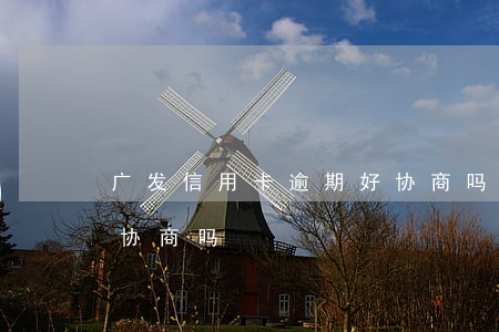 广发信用卡逾期好协商吗(广发信用卡逾期好协商吗)