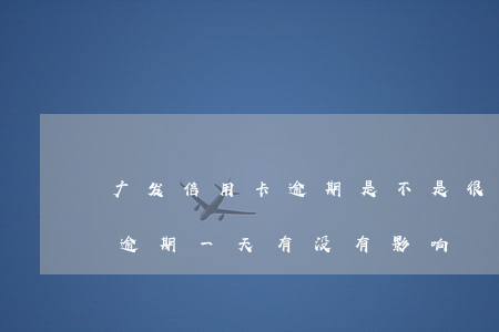 广发信用卡逾期是不是很多(广发银行信用卡逾期一天有没有影响?)