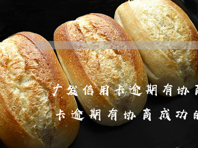 广发信用卡逾期有协商成功的吗-广发信用卡逾期有协商成功的吗怎么办