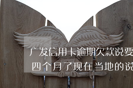 广发信用卡逾期欠款说要上门取证(广发逾期四个月了现在当地的说要上门)