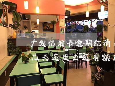 广发信用卡逾期结清多久能用(广发卡逾期了几天还进去还有额度可用吗)