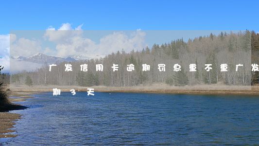 广发信用卡逾期罚息重不重(广发卡信用卡逾期3天)