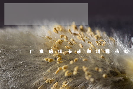 广发信用卡逾期说要法院起诉工商