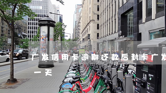广发信用卡逾期还款后封卡(广发信用卡 逾期一天)