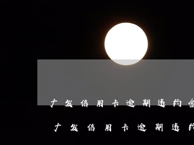广发信用卡逾期违约金和利息可以免除吗-广发信用卡逾期违约金和利息可以免除吗