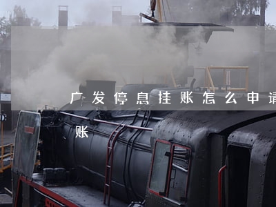 广发停息挂账怎么申请(广发银行申请停息挂账)