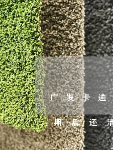 广发卡逾期后还清了还要停卡吗-广发卡逾期后还清了还要停卡吗怎么办