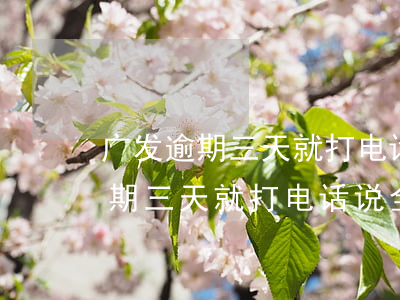 广发逾期三天就打电话说全额还款-广发逾期三天就打电话说全额还款是真的吗
