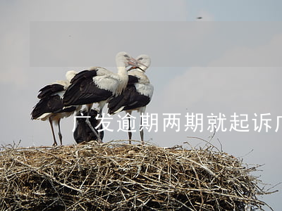 广发逾期两期就起诉(广发 信用卡 逾期)