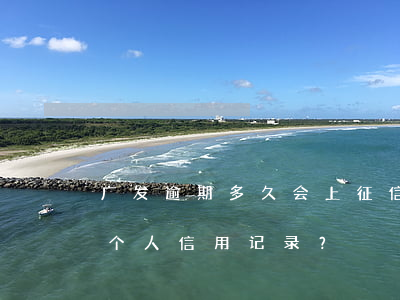广发逾期多久会上征信，广发逾期多久会纳入个人信用记录？