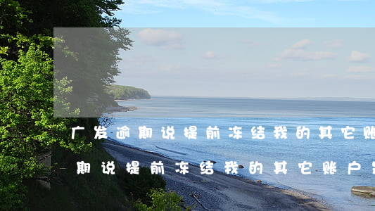 广发逾期说提前冻结我的其它账户-广发逾期说提前冻结我的其它账户是真的吗
