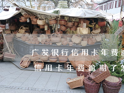 广发银行信用卡年费逾期了怎么还(广发银行信用卡年费逾期了怎么还款)