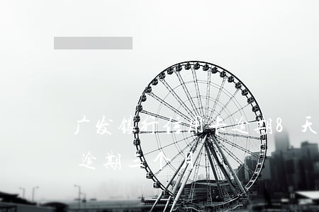 广发银行信用卡逾期8天要(广发信用卡8w逾期三个月)