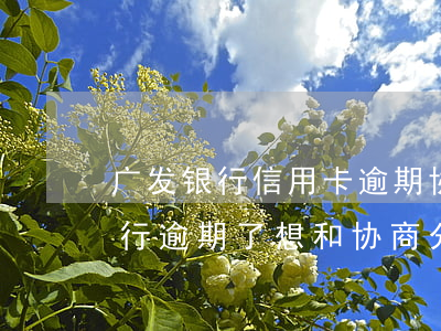 广发银行信用卡逾期协商分期上海-广发银行逾期了想和协商分期还款,但客服不愿意