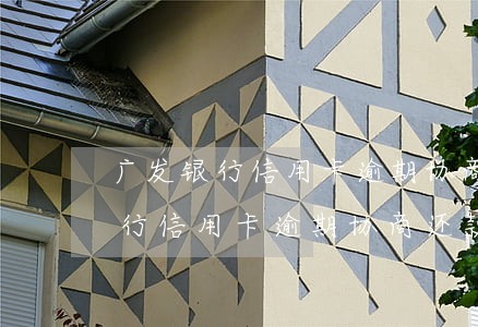 广发银行信用卡逾期协商还款条件-广发银行信用卡逾期协商还款条件是什么
