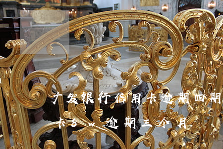 广发银行信用卡逾期四期说要报警(广发信用卡8w逾期三个月)