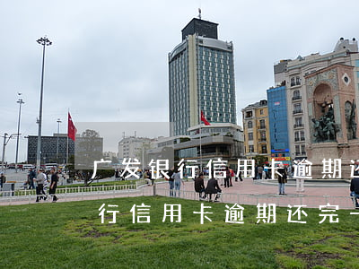 广发银行信用卡逾期还完一年不用-广发银行信用卡逾期还完一年不用会怎么样