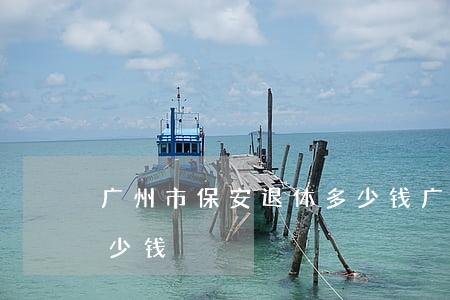 广州市保安退休多少钱(广东的保安一个月多少钱)