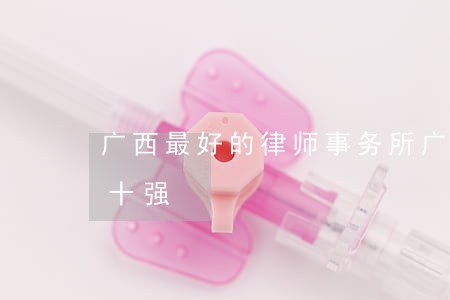 广西最好的律师事务所(广西南宁律师事务所十强)