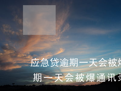 应急贷逾期一天会被爆通讯录吗-应急贷逾期一天会被爆通讯录吗知乎