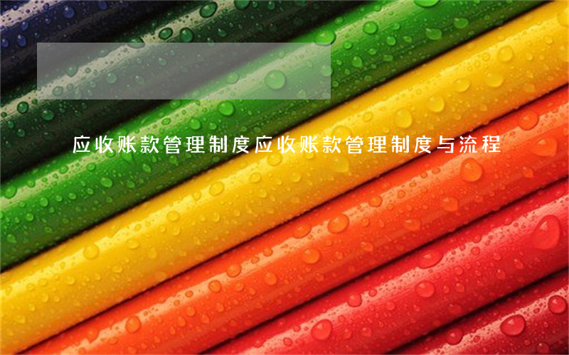 应收账款管理制度(应收账款管理制度与流程) 应收账款管理制度(应收账款管理制度与流程)