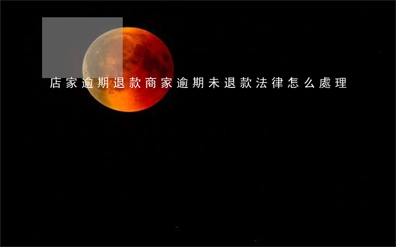 店家逾期退款(商家逾期未退款,法律怎么處理)
