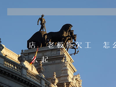 店鋪老板拖欠工資怎么討要（店鋪老板欠錢怎么起訴）