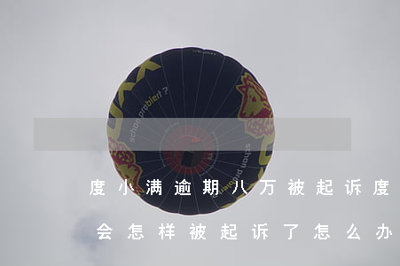 度小满逾期八万被起诉(度小满逾期两个多月会怎样被起诉了怎么办)