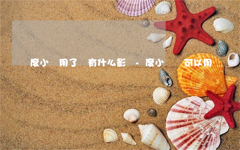 度小滿用了會有什么影響-度小滿還可以用嗎