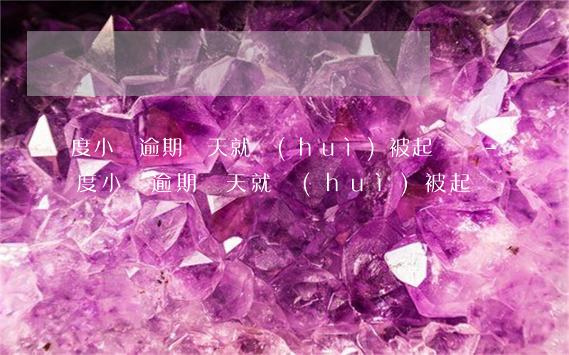 度小滿逾期兩天就會(huì)被起訴嗎-度小滿逾期兩天就會(huì)被起訴嗎