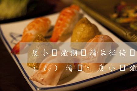 度小滿逾期還清后征信會(huì)結(jié)清嗎-度小滿逾期上征信了怎么辦